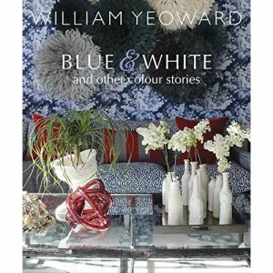 William Yeoward: Blue and White and Other Stories: A personal journey through colour